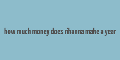 how much money does rihanna make a year