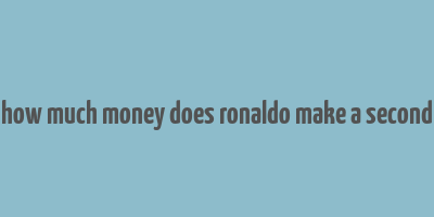 how much money does ronaldo make a second