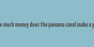 how much money does the panama canal make a year