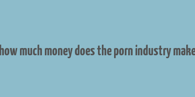 how much money does the porn industry make