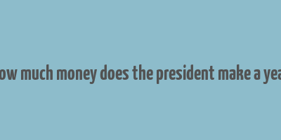 how much money does the president make a year