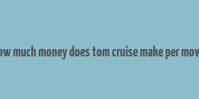 how much money does tom cruise make per movie