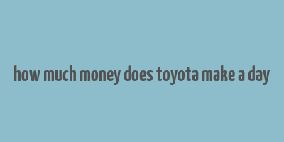 how much money does toyota make a day