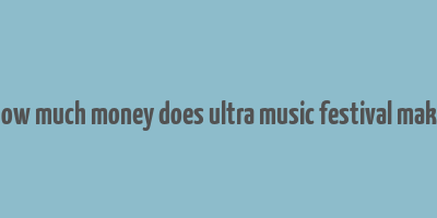 how much money does ultra music festival make