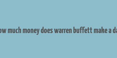 how much money does warren buffett make a day