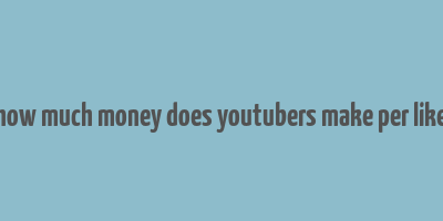 how much money does youtubers make per like