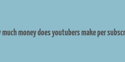 how much money does youtubers make per subscriber