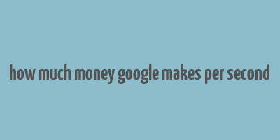 how much money google makes per second