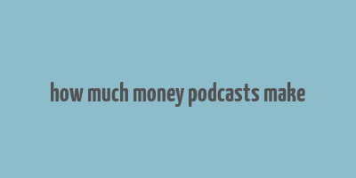 how much money podcasts make