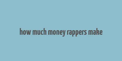 how much money rappers make