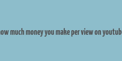 how much money you make per view on youtube