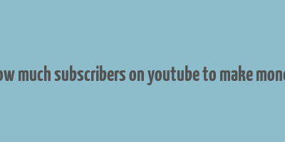 how much subscribers on youtube to make money