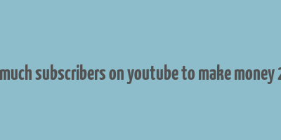 how much subscribers on youtube to make money 2023