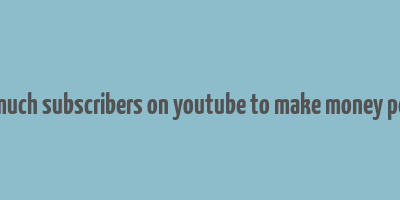 how much subscribers on youtube to make money per day