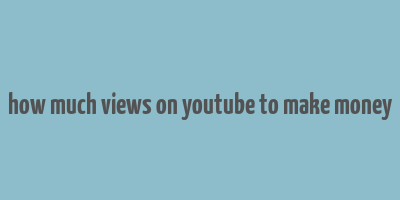 how much views on youtube to make money