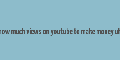 how much views on youtube to make money uk