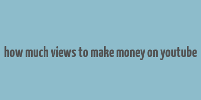 how much views to make money on youtube