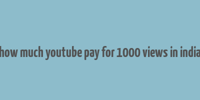 how much youtube pay for 1000 views in india