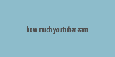 how much youtuber earn