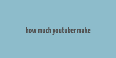 how much youtuber make