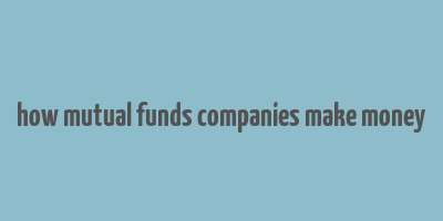 how mutual funds companies make money