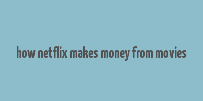 how netflix makes money from movies