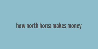 how north korea makes money