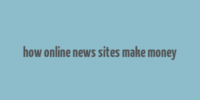 how online news sites make money