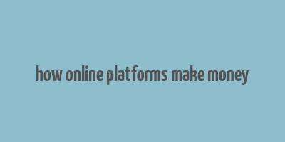 how online platforms make money