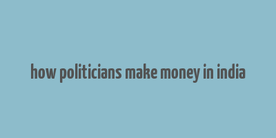 how politicians make money in india