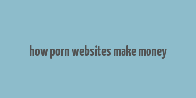 how porn websites make money