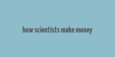 how scientists make money