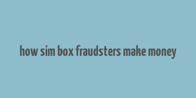 how sim box fraudsters make money