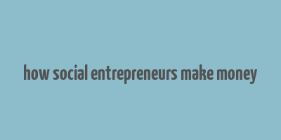 how social entrepreneurs make money