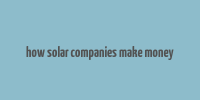 how solar companies make money