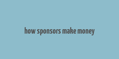 how sponsors make money