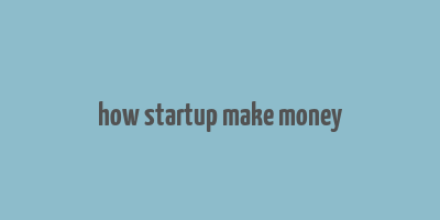 how startup make money