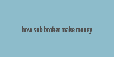 how sub broker make money