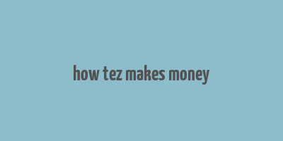 how tez makes money