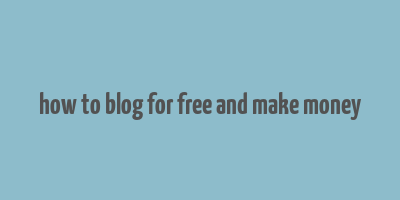 how to blog for free and make money