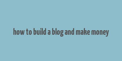 how to build a blog and make money