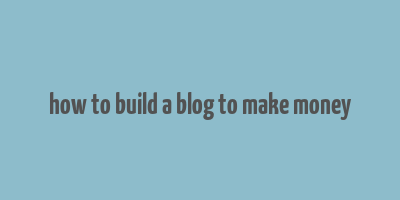 how to build a blog to make money