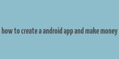 how to create a android app and make money