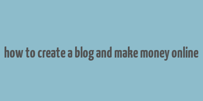 how to create a blog and make money online