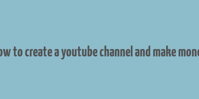 how to create a youtube channel and make money