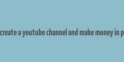 how to create a youtube channel and make money in pakistan