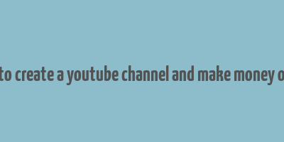 how to create a youtube channel and make money online