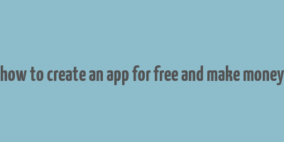 how to create an app for free and make money