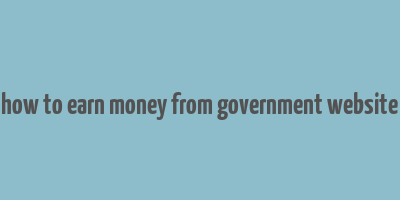 how to earn money from government website