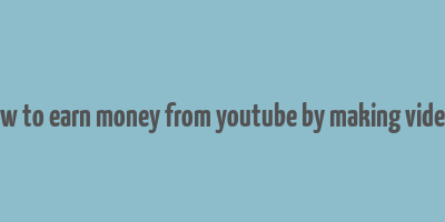 how to earn money from youtube by making videos